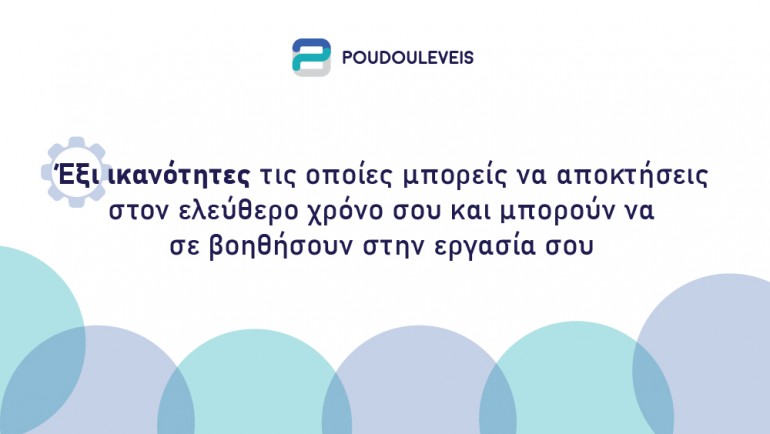 Έξι ικανότητες τις οποίες μπορείς να αποκτήσεις στον ελεύθερο χρόνο σου και μπορούν να σε βοηθήσουν στην εργασία σου